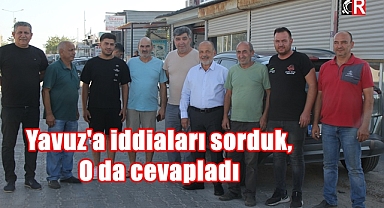 Yavuz'a iddiaları sorduk, O' da cevapladı