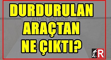 Durdurulan araçtan ne çıktı