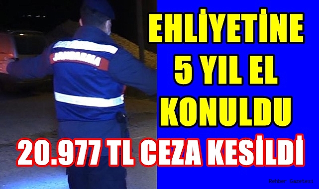 EHLİYETİNE 5 YIL EL KONULDU