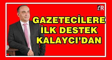 GAZETECİLERE İLK DESTEK KALAYCI’DAN