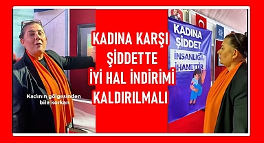 KADINA KARŞI ŞİDDETTE İYİ HAL İNDİRİMİ KALDIRILMALI