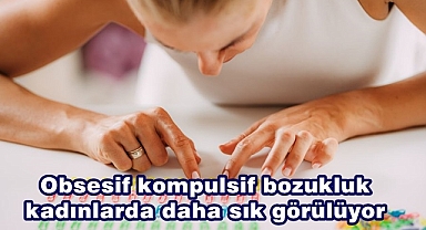 Obsesif kompulsif bozukluk kadınlarda daha sık görülüyor