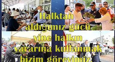 Halktan aldığımız gücü yine halkın yararına kullanmak bizim görevimiz.