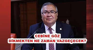 CEBİNE GÖZ DİKMEKTEN NE ZAMAN VAZGEÇECEK?