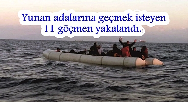 Yunan adalarına geçmek isteyen 11 göçmen yakalandı.